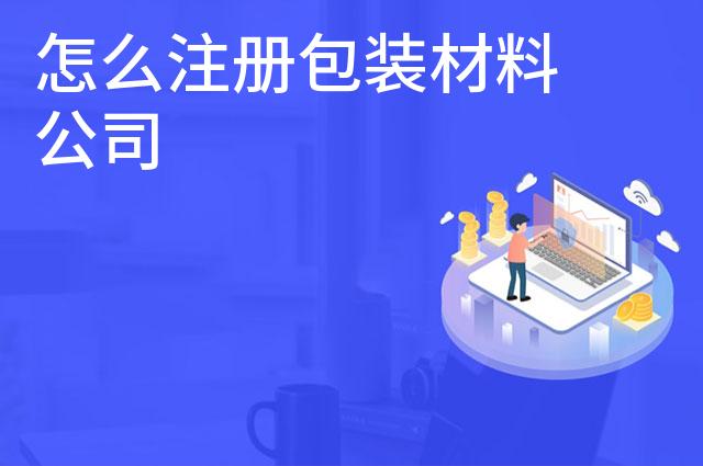 怎么注册包装材料公司