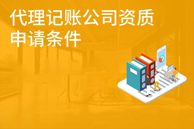 代理记账公司资质申请条件 代理记账公司资质申请条件