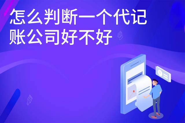 怎么判断一个代记账公司好不好 怎么判断一个代记账公司好不好