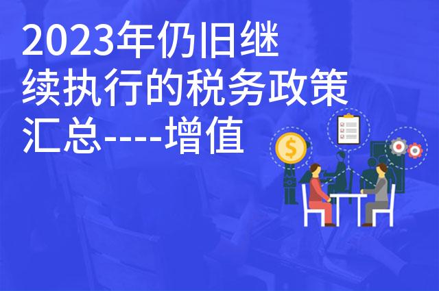 2023年仍旧继续执行的税务政策汇总----增值税篇