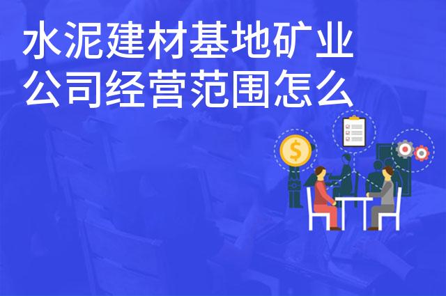 水泥建材基地矿业公司经营范围怎么写