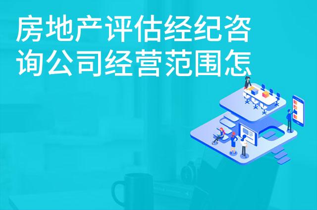 房地产评估经纪咨询公司经营范围怎么写