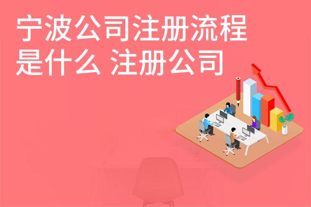宁波公司注册流程是什么 注册公司费用需要多少 