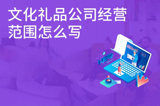 文化礼品公司经营范围怎么写