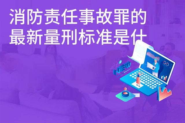消防责任事故罪的最新量刑标准是什么