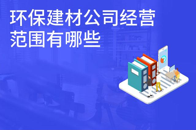 环保建材公司经营范围有哪些