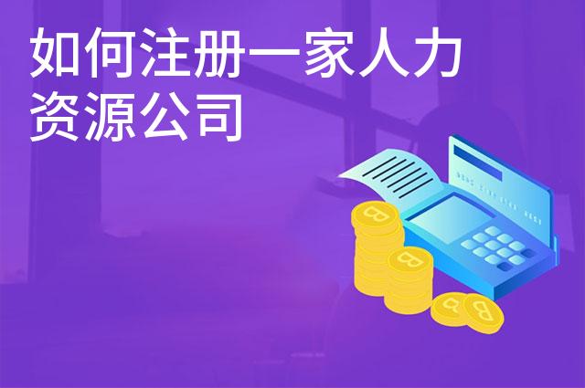 如何注册一家人力资源公司 如何注册一家人力资源公司