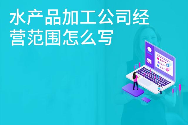 水产品加工公司经营范围怎么写 水产品加工公司经营范围怎么写