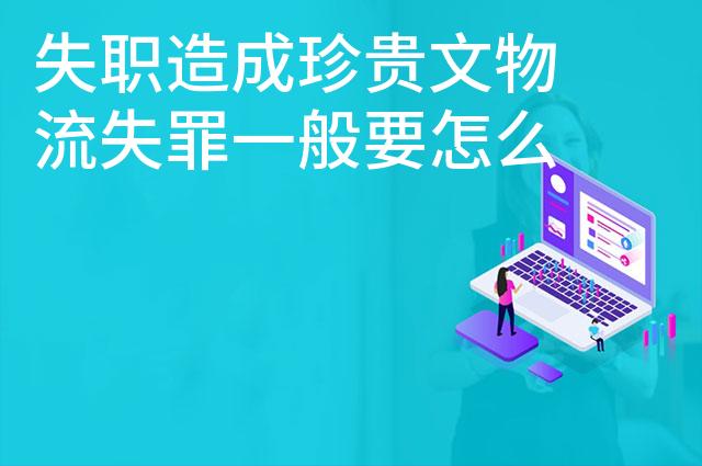 失职造成珍贵文物流失罪一般要怎么判刑