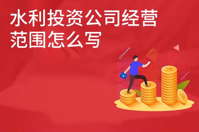 水利投资公司经营范围怎么写