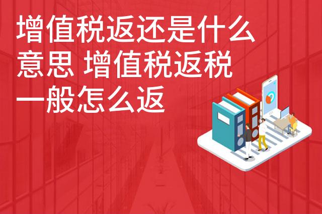 增值税返还是什么意思 增值税返税一般怎么返