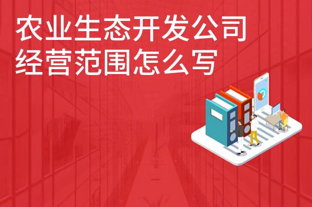 农业生态开发公司经营范围怎么写 农业生态开发公司经营范围怎么写