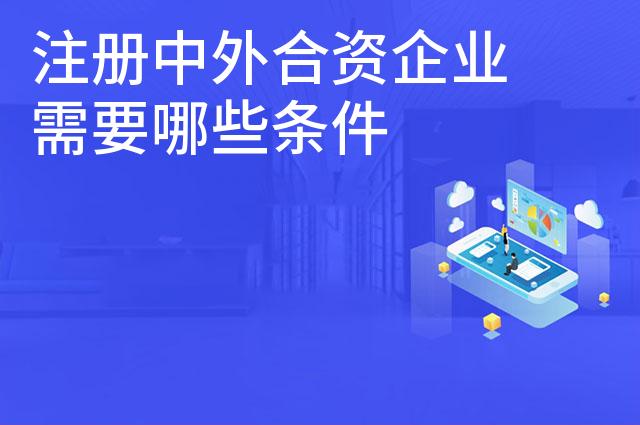 注册中外合资企业需要哪些条件 注册中外合资企业需要哪些条件