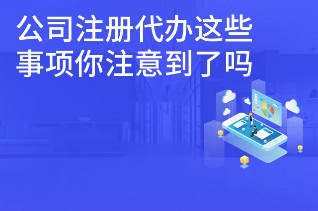 公司注册代办这些事项你注意到了吗