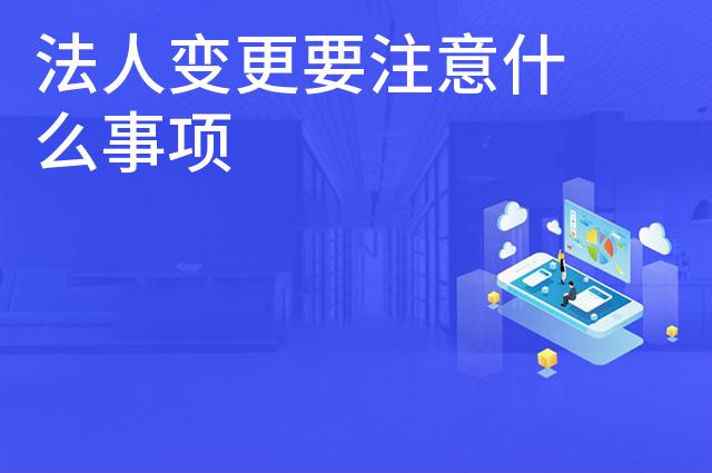 法人变更要注意什么事项