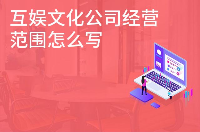 互娱文化公司经营范围怎么写 互娱文化公司经营范围怎么写