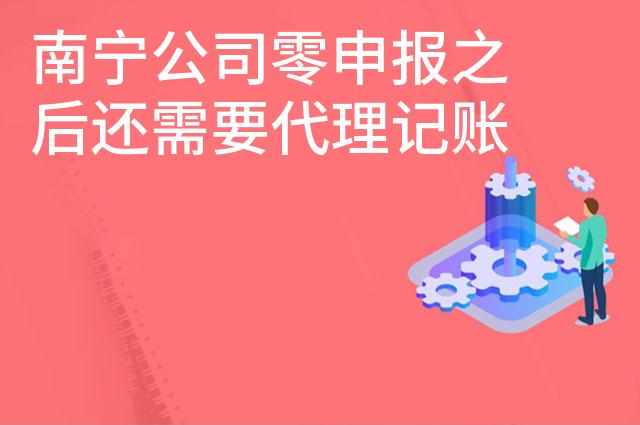 南宁公司零申报之后还需要代理记账吗