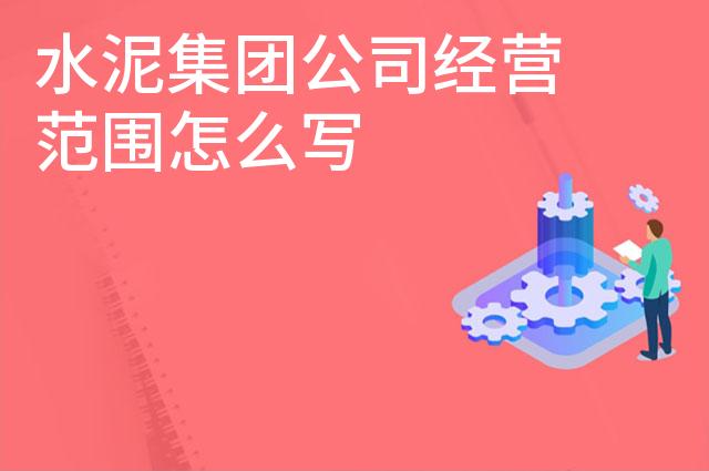 水泥集团公司经营范围怎么写