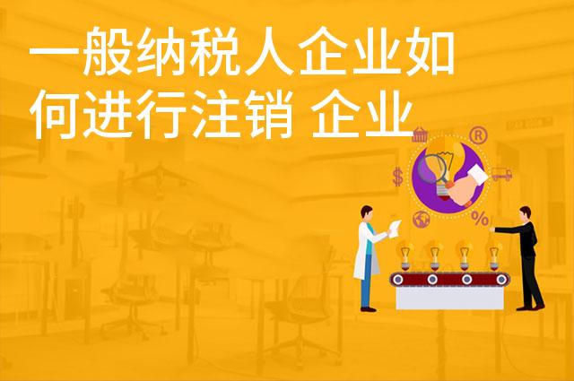 一般纳税人企业如何进行注销 企业注销流程是怎样的