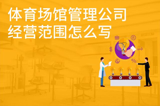 体育场馆管理公司经营范围怎么写