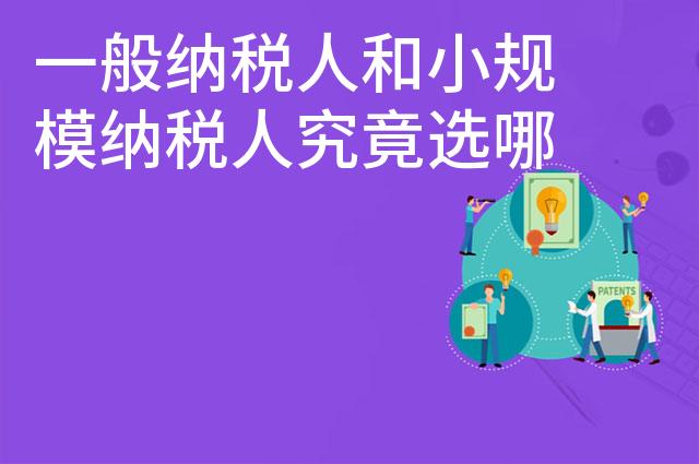 一般纳税人和小规模纳税人究竟选哪个对公司有利